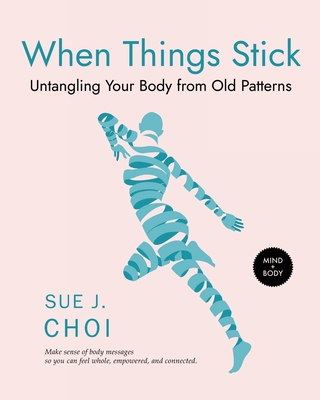 When Things Stick: Untangling Your Body from Old Patterns - Choi, Sue