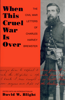 When This Cruel War Is Over: The Civil War Letters of Charles Harvey Brewster - Blight, David W (Editor)