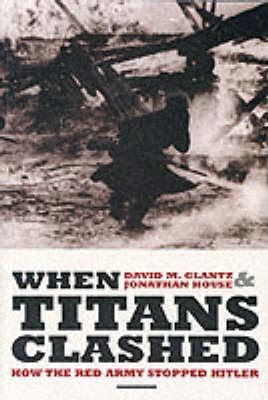 When Titans Clashed: How the Red Army Stopped Hitler - Glantz, David M., and House, Jonathan M.