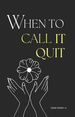When to Call it Quit: Healing Words for the Heartbroken, a Collection of Soothing Words for the Wounded Souls - Austin, Dylan, Jr.