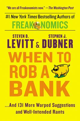 When to Rob a Bank: ...and 131 More Warped Suggestions and Well-Intended Rants - Levitt, Steven D, and Dubner, Stephen J