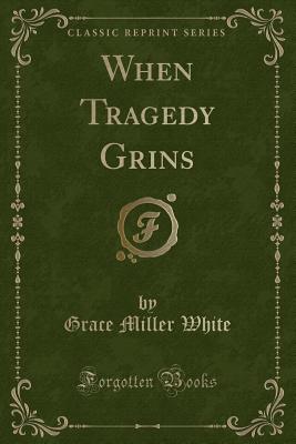 When Tragedy Grins (Classic Reprint) - White, Grace Miller