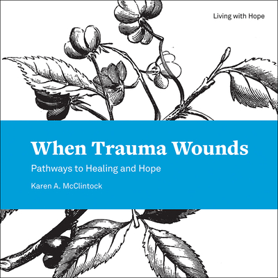 When Trauma Wounds: Pathways to Healing and Hope - McClintock, Karen a