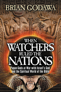 When Watchers Ruled the Nations: Pagan Gods at War with Israel's God and the Spiritual World of the Bible