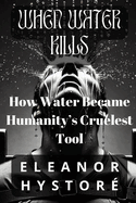 When Water Kills: How Water Became Humanity's Cruelest Tool