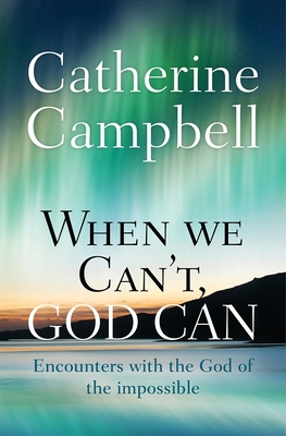 When We Can't, God Can: Encounters with the God of the impossible - Campbell, Catherine