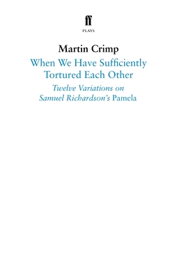 When We Have Sufficiently Tortured Each Other: Twelve Variations on Samuel Richardson's Pamela - Crimp, Martin, and Richardson, Samuel (Original Author)