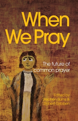 When We Pray: The Future of Common Prayer - Burns, Stephen (Editor), and Gribben, Robert (Editor)