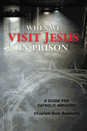 When We Visit Jesus in Prison: A Guide for Catholic Ministry