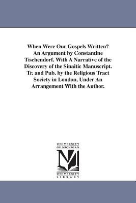 When Were Our Gospels Written? An Argument by Constantine Tischendorf. With A Narrative of the Discovery of the Sinaitic Manuscript. Tr. and Pub. by the Religious Tract Society in London, Under An Arrangement With the Author. - Tischendorf, Constantin Von