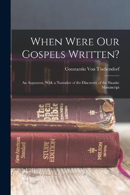 When Were Our Gospels Written?: An Argument, With a Narrative of the Discovery of the Sinaitic Manuscript - Von Tischendorf, Constantin