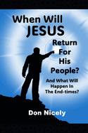 When Will Jesus Return For His People: And What Will happen In The End Times