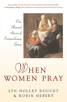 When Women Pray: Our Personal Stories of Extraordinary Grace - Doucet, Lyn Holley, and Hebert, Robin