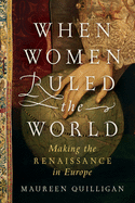 When Women Ruled the World: Making the Renaissance in Europe