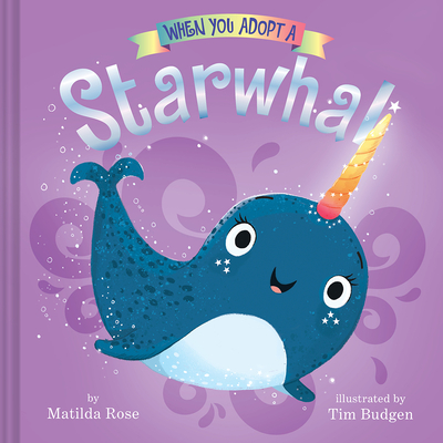 When You Adopt a Starwhal: (A When You Adopt... Book) - Rose, Matilda