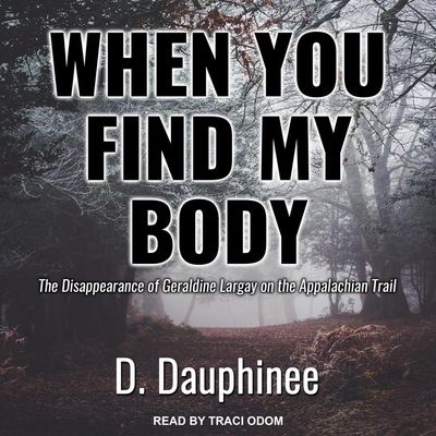 When You Find My Body: The Disappearance of Geraldine Largay on the Appalachian Trail - Dauphinee, D, and Odom, Traci (Read by)