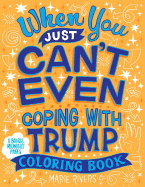 When You Just Can't Even...Coping with Trump Coloring Book