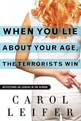When You Lie about Your Age, the Terrorists Win: Reflections on Looking in the Mirror - Leifer, Carol