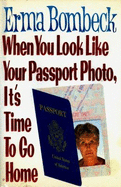 When You Look Like Your Passport Photo, It's Time to Go Home - Bombeck, Erma