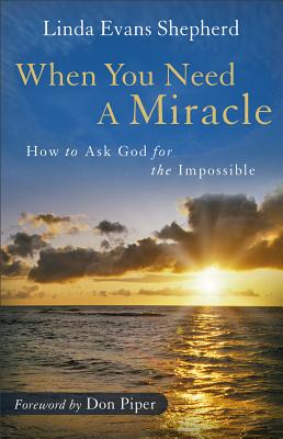 When You Need a Miracle: How to Ask God for the Impossible - Shepherd, Linda Evans, and Piper, Don (Foreword by)