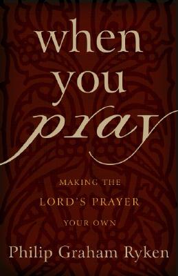 When You Pray: Making the Lord's Prayer Your Own - Ryken, Philip Graham