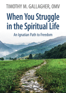When You Struggle in the Spiritual Life: An Ignatian Path to Freedom