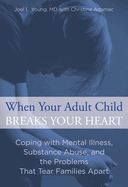 When Your Adult Child Breaks Your Heart: Coping With Mental Illness, Substance Abuse, And The Problems That Tear Families Apart, First Edition