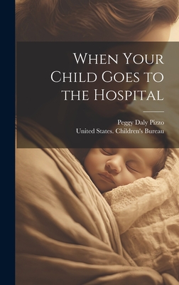 When Your Child Goes to the Hospital - United States Children's Bureau (Creator), and Pizzo, Peggy Daly