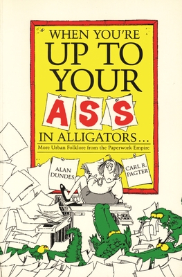 When You're Up to Your Ass in Alligators More Urban Folklore from the Paperwork Empire - Dundes, Alan