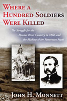 Where a Hundred Soldiers Were Killed: The Struggle for the Powder River Country in 1866 and the Making of the Fetterman Myth - Monnett, John H
