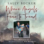 Where Angels Fear to Tread: The Memoir of a Humanitarian Aid Worker