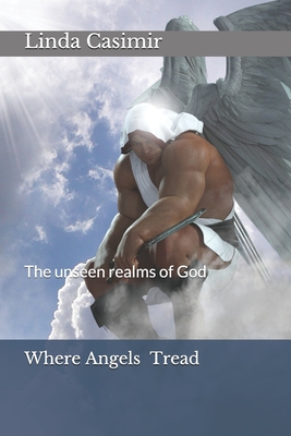 Where Angels Tread: The unseen realms of God - Casimir, Linda V