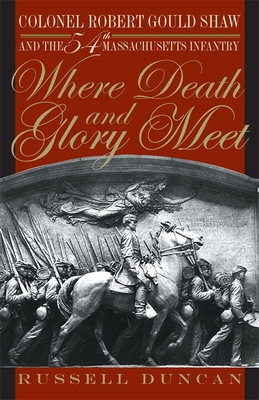 Where Death and Glory Meet: Colonel Robert Gould Shaw and the 54th Massachusetts Infantry - Duncan, Russell