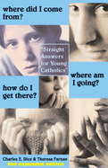Where Did I Come From? Where Am I Going? How Do I Get There?: Straight Talk for Young Catholics