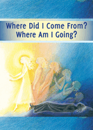 Where did I Come From? Where Am I Going?: Life After Death, the Journey of Your Soul