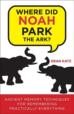 Where Did Noah Park the Ark?: Ancient Memory Techniques for Remembering Practically Anything - Katz, Eran