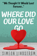 Where Did Our Love Go, and Where Do I Go from Here?: Learn How to Rediscover, Rekindle and Bring Back the Passion to Your Relationship