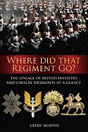 Where Did That Regiment Go?: The Lineage of British Infantry and Cavalry Regiments at a Glance