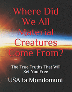 Where Did We All Material Creatures Come From?