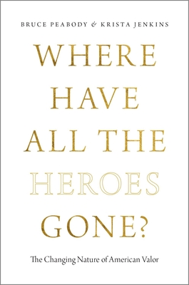 Where Have All the Heroes Gone?: The Changing Nature of American Valor - Peabody, Bruce, and Jenkins, Krista