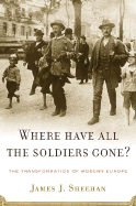 Where Have All the Soldiers Gone?: The Transformation of Modern Europe - Sheehan, James J