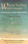 Where Healing Waters Meet: Touching the Mind and Emotions Through the Body - Ford, Clyde W, Dr., and Ferguson, Marilyn (Foreword by)
