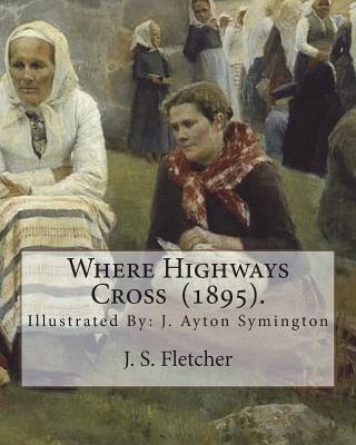 Where Highways Cross (1895). By: J. S. Fletcher: Illustrated By: J. Ayton Symington (1859-1939).British illustrator - Symington, J Ayton, and Fletcher, J S