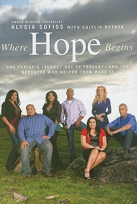 Where Hope Begins: One Family's Journey Out of Tragedy-And the Reporter Who Helped Them Make It - Sofios, Alysia, and Rother, Caitlin