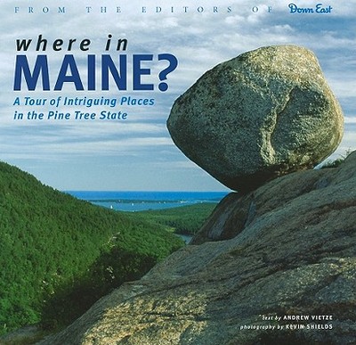 Where in Maine: A Tour of Intriguing Places in the Pine Tree State - Vietze, Andrew, and Shields, Kevin (Photographer)