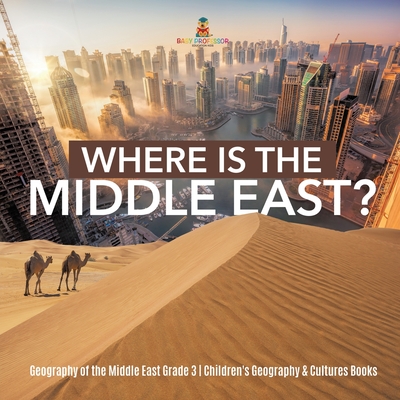Where Is the Middle East? Geography of the Middle East Grade 3 Children's Geography & Cultures Books - Baby Professor