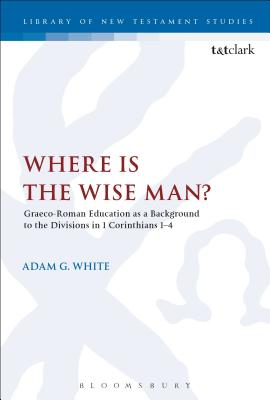 Where is the Wise Man?: Graeco-Roman Education as a Background to the Divisions in 1 Corinthians 1-4 - White, Adam G., Dr.