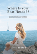 Where Is Your Boat Headed?: Igniting the entrepreneurial spark for those eager to live life on their terms