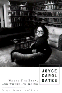 Where I've Been, and Where I'm Going: Essays, Reviews, Prose - Oates, Joyce Carol