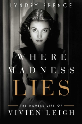 Where Madness Lies: The Double Life of Vivien Leigh - Spence, Lyndsy